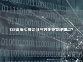 ERP系统实操如何应对企业管理痛点？