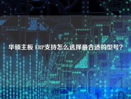 华硕主板 ERP支持怎么选择最合适的型号？