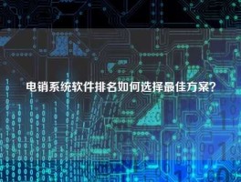 电销系统软件排名如何选择最佳方案？