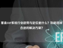 塞盒ERP系统行业趋势与定位是什么？如何选择合适的解决方案？