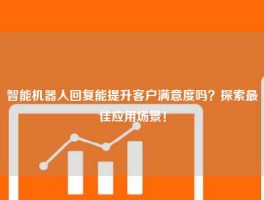智能机器人回复能提升客户满意度吗？探索最佳应用场景！