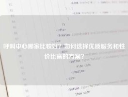 呼叫中心哪家比较好？如何选择优质服务和性价比高的方案？