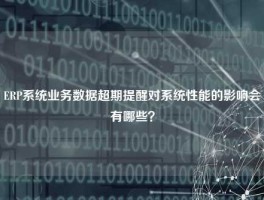 ERP系统业务数据超期提醒对系统性能的影响会有哪些？