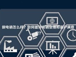 做电销怎么样？如何提升电销业绩和客户满意度？