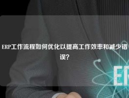 ERP工作流程如何优化以提高工作效率和减少错误？
