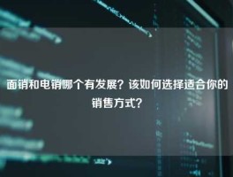 面销和电销哪个有发展？该如何选择适合你的销售方式？