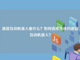 语音互动机器人是什么？如何选择合适的语音互动机器人？