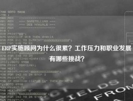 ERP实施顾问为什么很累？工作压力和职业发展有哪些挑战？