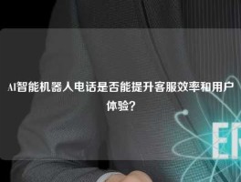 AI智能机器人电话是否能提升客服效率和用户体验？
