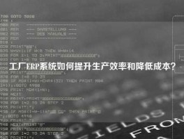 工厂ERP系统如何提升生产效率和降低成本？
