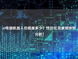 AI电销机器人价格是多少？性价比及使用体验分析！