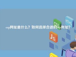 erp网址是什么？如何选择合适的erp网址？