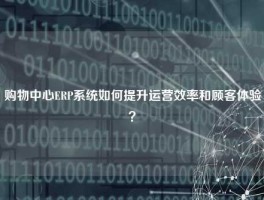 购物中心ERP系统如何提升运营效率和顾客体验？