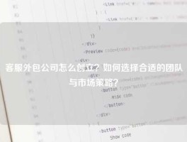 客服外包公司怎么创立？如何选择合适的团队与市场策略？