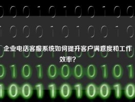 企业电话客服系统如何提升客户满意度和工作效率？