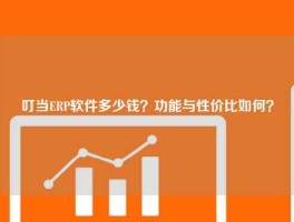叮当ERP软件多少钱？功能与性价比如何？