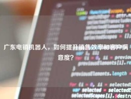 广东电销机器人，如何提升销售效率和客户满意度？