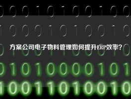方案公司电子物料管理如何提升ERP效率？