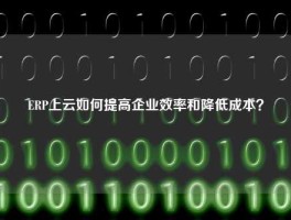 ERP上云如何提高企业效率和降低成本？