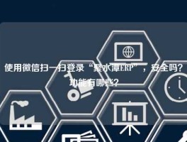 使用微信扫一扫登录“聚水潭ERP”，安全吗？功能有哪些？