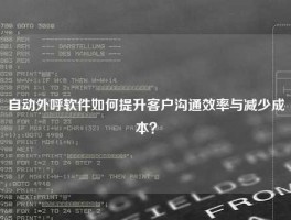 自动外呼软件如何提升客户沟通效率与减少成本？