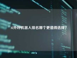 AI外呼机器人排名哪个更值得选择？