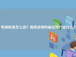 电销机器怎么选？提高业绩的最佳技巧是什么？