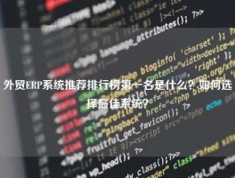 外贸ERP系统推荐排行榜第一名是什么？如何选择最佳系统？
