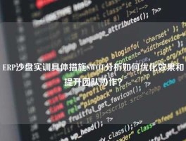ERP沙盘实训具体措施SWOT分析如何优化效果和提升团队协作？