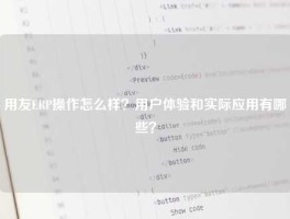 用友ERP操作怎么样？用户体验和实际应用有哪些？