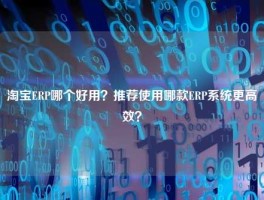 淘宝ERP哪个好用？推荐使用哪款ERP系统更高效？