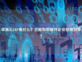 卓易云ERP是什么？它能如何提升企业管理效率？