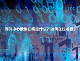 呼叫中心俄剧在线是什么？如何在线观看？