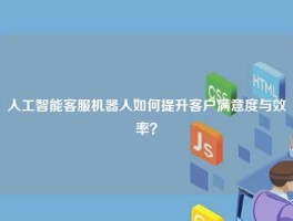 人工智能客服机器人如何提升客户满意度与效率？