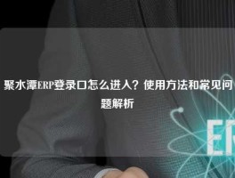 聚水潭ERP登录口怎么进入？使用方法和常见问题解析