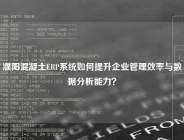濮阳混凝土ERP系统如何提升企业管理效率与数据分析能力？