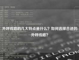 外呼线路的几大特点是什么？如何选择合适的外呼线路？