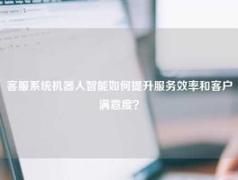 客服系统机器人智能如何提升服务效率和客户满意度？
