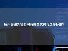 杭州客服外包公司有哪些优势与选择标准？