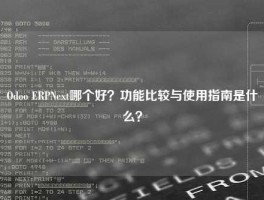 Odoo ERPNext哪个好？功能比较与使用指南是什么？