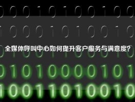 全媒体呼叫中心如何提升客户服务与满意度？