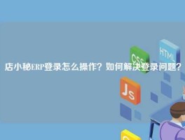 店小秘ERP登录怎么操作？如何解决登录问题？