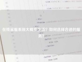 在线客服系统大概多少钱？如何选择合适的服务？