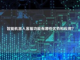 智能机器人客服功能有哪些优势和应用？
