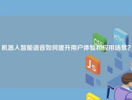 机器人智能语音如何提升用户体验和应用场景？