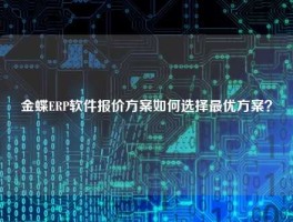 金蝶ERP软件报价方案如何选择最优方案？