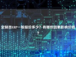 定制类ERP一般报价多少？有哪些因素影响价格？