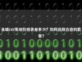 金蝶ERP系统价格表是多少？如何选择合适的套餐？