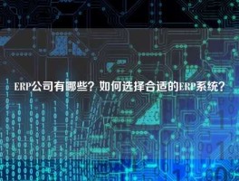 ERP公司有哪些？如何选择合适的ERP系统？