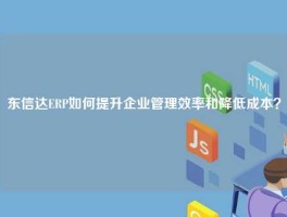 东信达ERP如何提升企业管理效率和降低成本？
